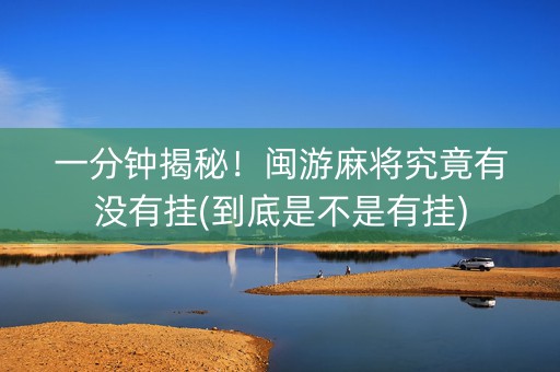一分钟揭秘！闽游麻将究竟有没有挂(到底是不是有挂)