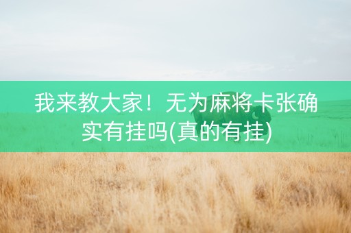 我来教大家！无为麻将卡张确实有挂吗(真的有挂)