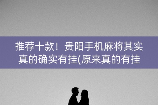 推荐十款！贵阳手机麻将其实真的确实有挂(原来真的有挂)