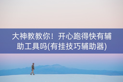 大神教教你！开心跑得快有辅助工具吗(有挂技巧辅助器)