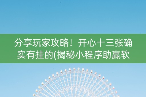 分享玩家攻略！开心十三张确实有挂的(揭秘小程序助赢软件)