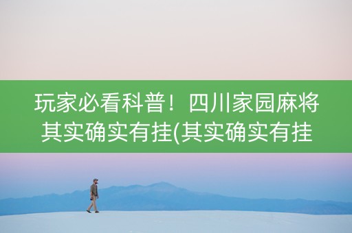 玩家必看科普！四川家园麻将其实确实有挂(其实确实有挂)