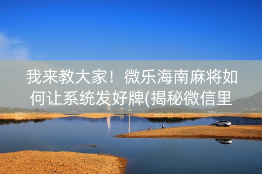 我来教大家！微乐海南麻将如何让系统发好牌(揭秘微信里输赢规律)