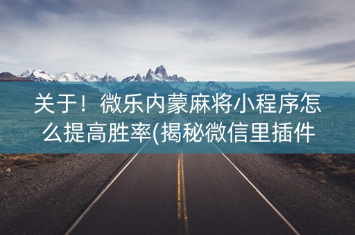 关于！微乐内蒙麻将小程序怎么提高胜率(揭秘微信里插件下载)