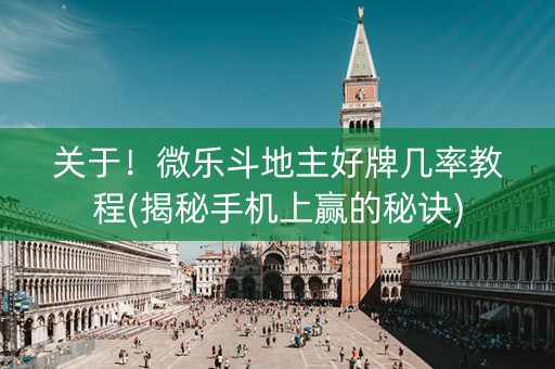 关于！微乐斗地主好牌几率教程(揭秘手机上赢的秘诀)