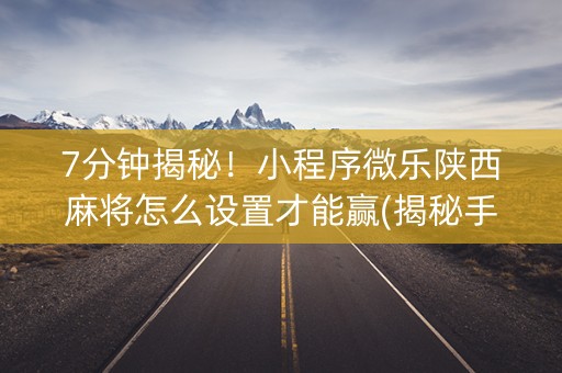 7分钟揭秘！小程序微乐陕西麻将怎么设置才能赢(揭秘手机上插件免费)