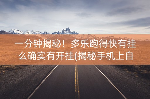 一分钟揭秘！多乐跑得快有挂么确实有开挂(揭秘手机上自建房怎么赢)