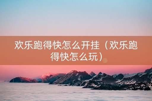 欢乐跑得快怎么开挂（欢乐跑得快怎么玩）