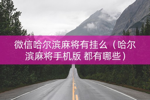 微信哈尔滨麻将有挂么（哈尔滨麻将手机版 都有哪些）