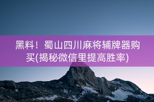 黑料！蜀山四川麻将辅牌器购买(揭秘微信里提高胜率)