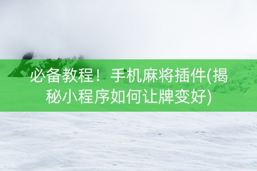 必备教程！手机麻将插件(揭秘小程序如何让牌变好)
