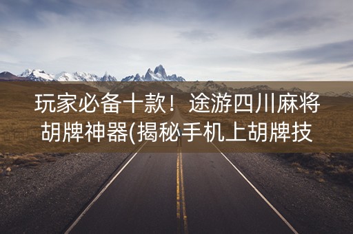 玩家必备十款！途游四川麻将胡牌神器(揭秘手机上胡牌技巧)