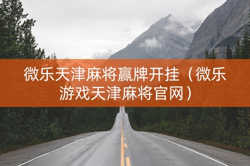 微乐天津麻将赢牌开挂（微乐游戏天津麻将官网）