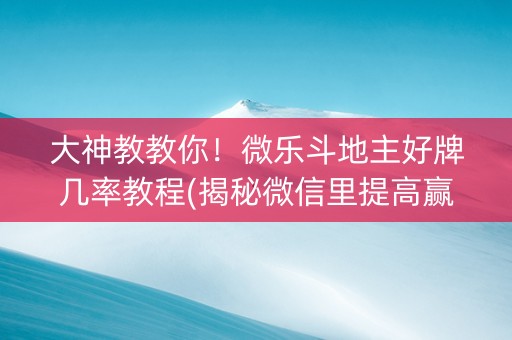 大神教教你！微乐斗地主好牌几率教程(揭秘微信里提高赢的概率)
