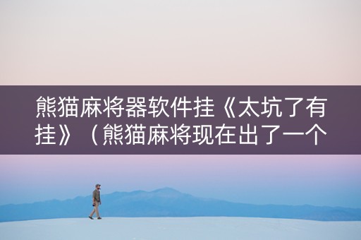 熊猫麻将器软件挂《太坑了有挂》（熊猫麻将现在出了一个破解挂）