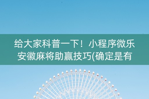 给大家科普一下！小程序微乐安徽麻将助赢技巧(确定是有挂)