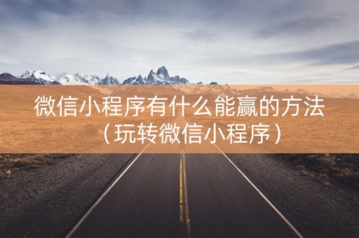 微信小程序有什么能赢的方法（玩转微信小程序）