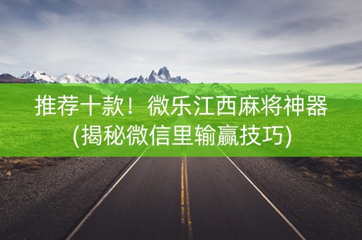 推荐十款！微乐江西麻将神器(揭秘微信里输赢技巧)