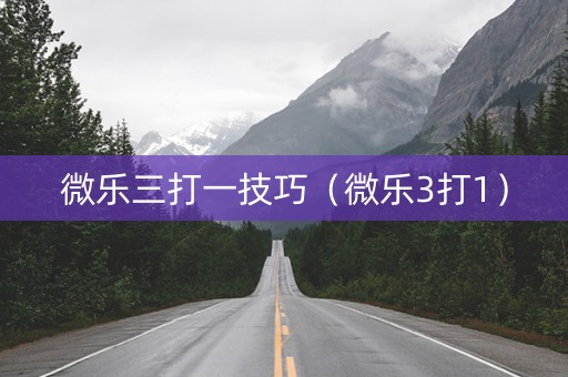 微乐三打一技巧（微乐3打1）