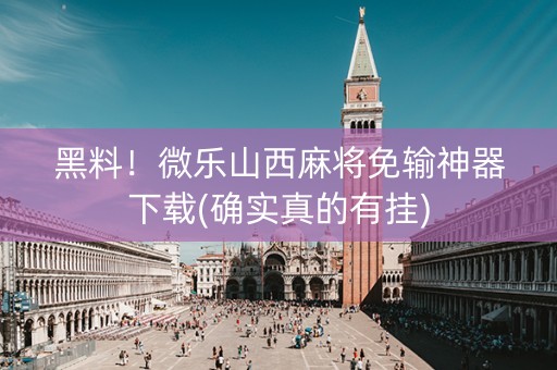 黑料！微乐山西麻将免输神器下载(确实真的有挂)