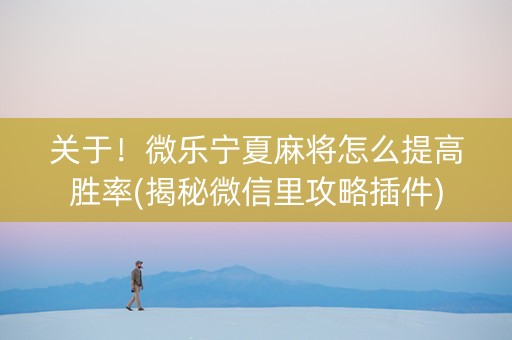 关于！微乐宁夏麻将怎么提高胜率(揭秘微信里攻略插件)