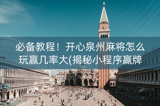 必备教程！开心泉州麻将怎么玩赢几率大(揭秘小程序赢牌的技巧)