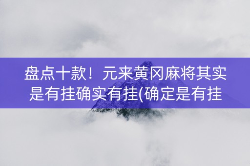 盘点十款！元来黄冈麻将其实是有挂确实有挂(确定是有挂)
