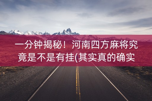 一分钟揭秘！河南四方麻将究竟是不是有挂(其实真的确实有挂)