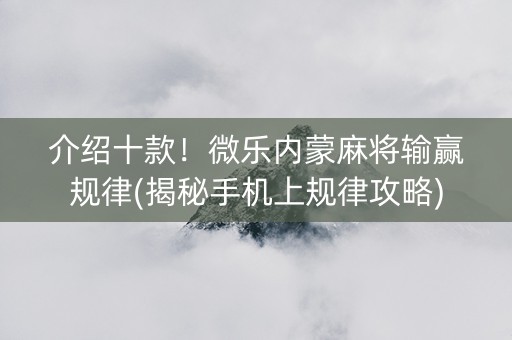 介绍十款！微乐内蒙麻将输赢规律(揭秘手机上规律攻略)