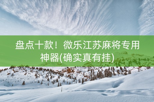 盘点十款！微乐江苏麻将专用神器(确实真有挂)