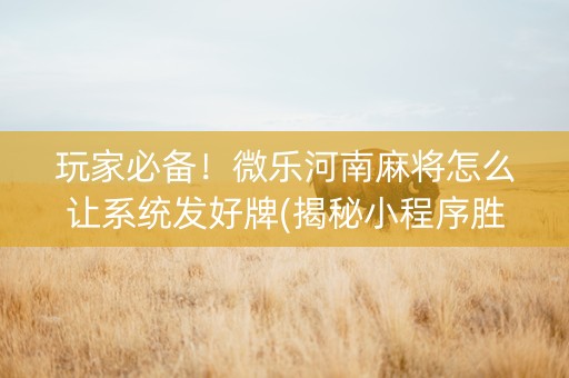 玩家必备！微乐河南麻将怎么让系统发好牌(揭秘小程序胜率到哪调)