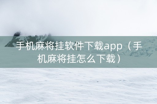 手机麻将挂软件下载app（手机麻将挂怎么下载）