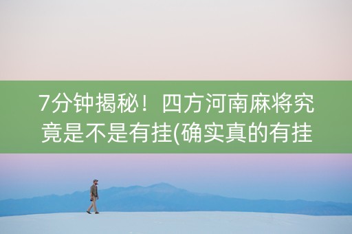 7分钟揭秘！四方河南麻将究竟是不是有挂(确实真的有挂)