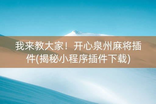 我来教大家！开心泉州麻将插件(揭秘小程序插件下载)