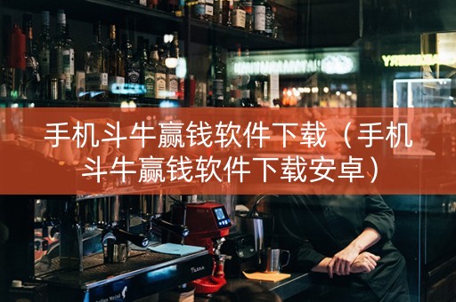 手机斗牛赢钱软件下载（手机斗牛赢钱软件下载安卓）
