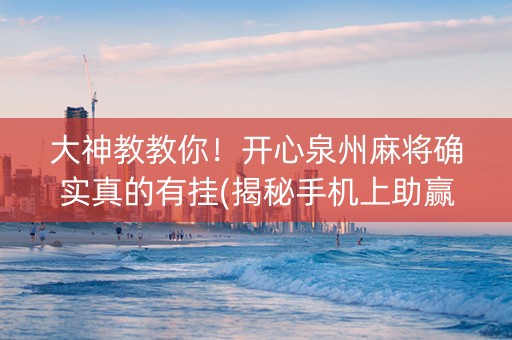 大神教教你！开心泉州麻将确实真的有挂(揭秘手机上助赢神器)