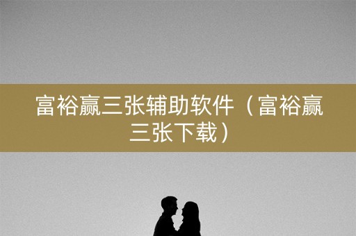 富裕赢三张辅助软件（富裕赢三张下载）