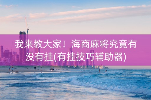 我来教大家！海商麻将究竟有没有挂(有挂技巧辅助器)