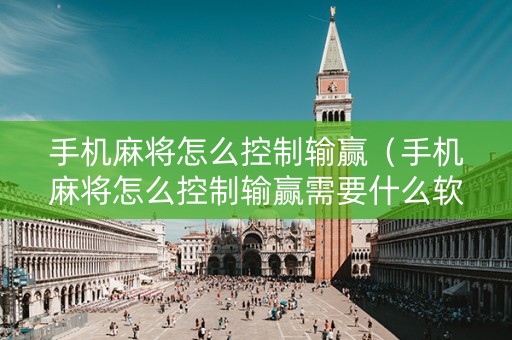手机麻将怎么控制输赢（手机麻将怎么控制输赢需要什么软件）