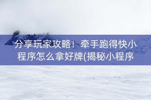 分享玩家攻略！牵手跑得快小程序怎么拿好牌(揭秘小程序输赢规律)