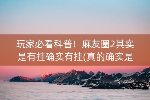 玩家必看科普！麻友圈2其实是有挂确实有挂(真的确实是有挂)