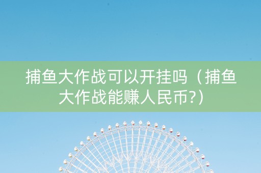 捕鱼大作战可以开挂吗（捕鱼大作战能赚人民币?）