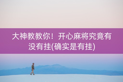 大神教教你！开心麻将究竟有没有挂(确实是有挂)