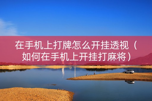 在手机上打牌怎么开挂透视（如何在手机上开挂打麻将）