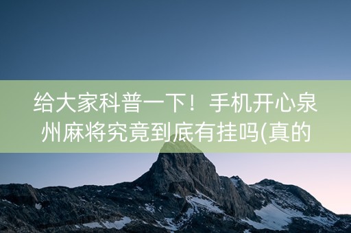 给大家科普一下！手机开心泉州麻将究竟到底有挂吗(真的确实是有挂)