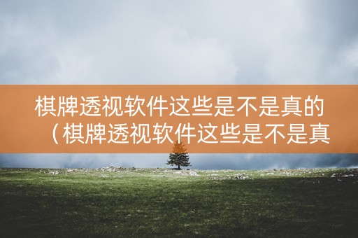 棋牌透视软件这些是不是真的（棋牌透视软件这些是不是真的假的）