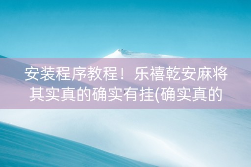 安装程序教程！乐禧乾安麻将其实真的确实有挂(确实真的有挂)