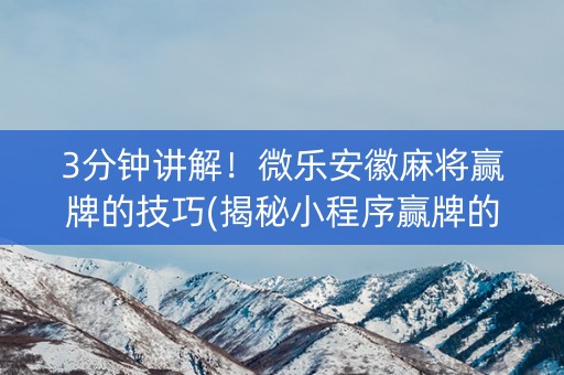 3分钟讲解！微乐安徽麻将赢牌的技巧(揭秘小程序赢牌的技巧)