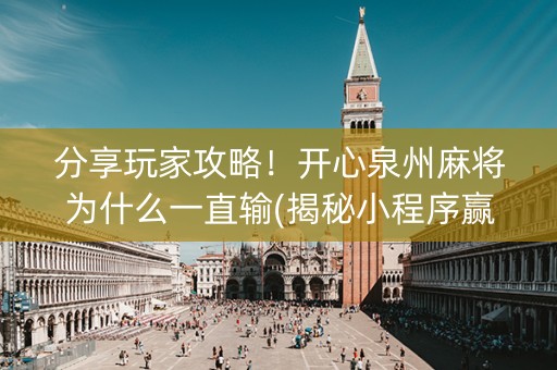 分享玩家攻略！开心泉州麻将为什么一直输(揭秘小程序赢的秘诀)