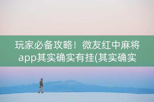 玩家必备攻略！微友红中麻将app其实确实有挂(其实确实有挂)